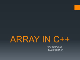 ARRAY IN C++
-VARSHAA.M
MAHESHA.V
 