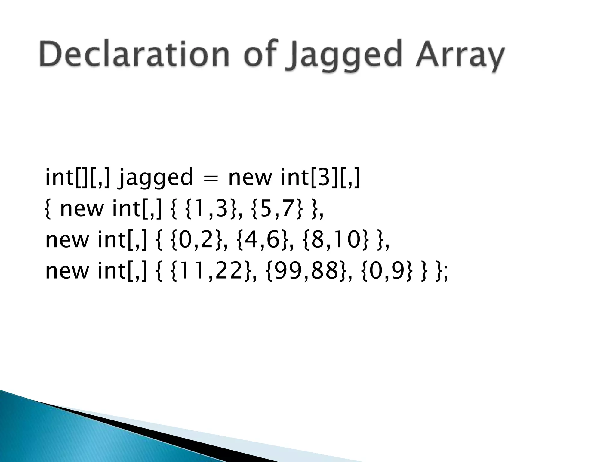 int[][,] jagged = new int[3][,]
{ new int[,] { {1,3}, {5,7} },
new int[,] { {0,2}, {4,6}, {8,10} },
new int[,] { {11,22}, {99,88}, {0,9} } };
 