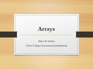 Arrays
Dincy R Arikkat
Christ College(Autonomous),Irinjalakuda
 