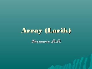 Array (Larik)Array (Larik)
Harnawan A.A.Harnawan A.A.
 