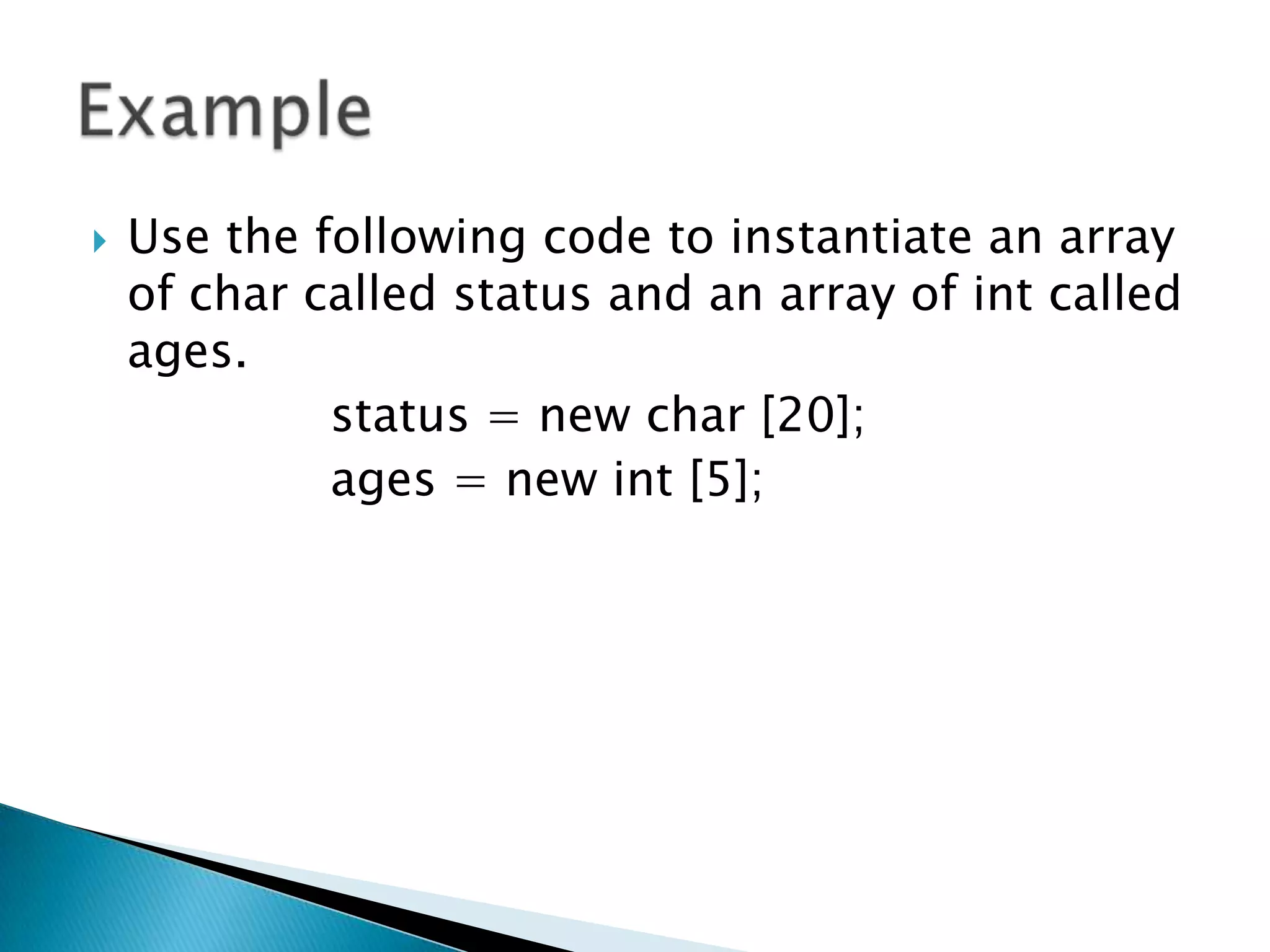 

Use the following code to instantiate an array
of char called status and an array of int called
ages.
status = new char [20];
ages = new int [5];

 