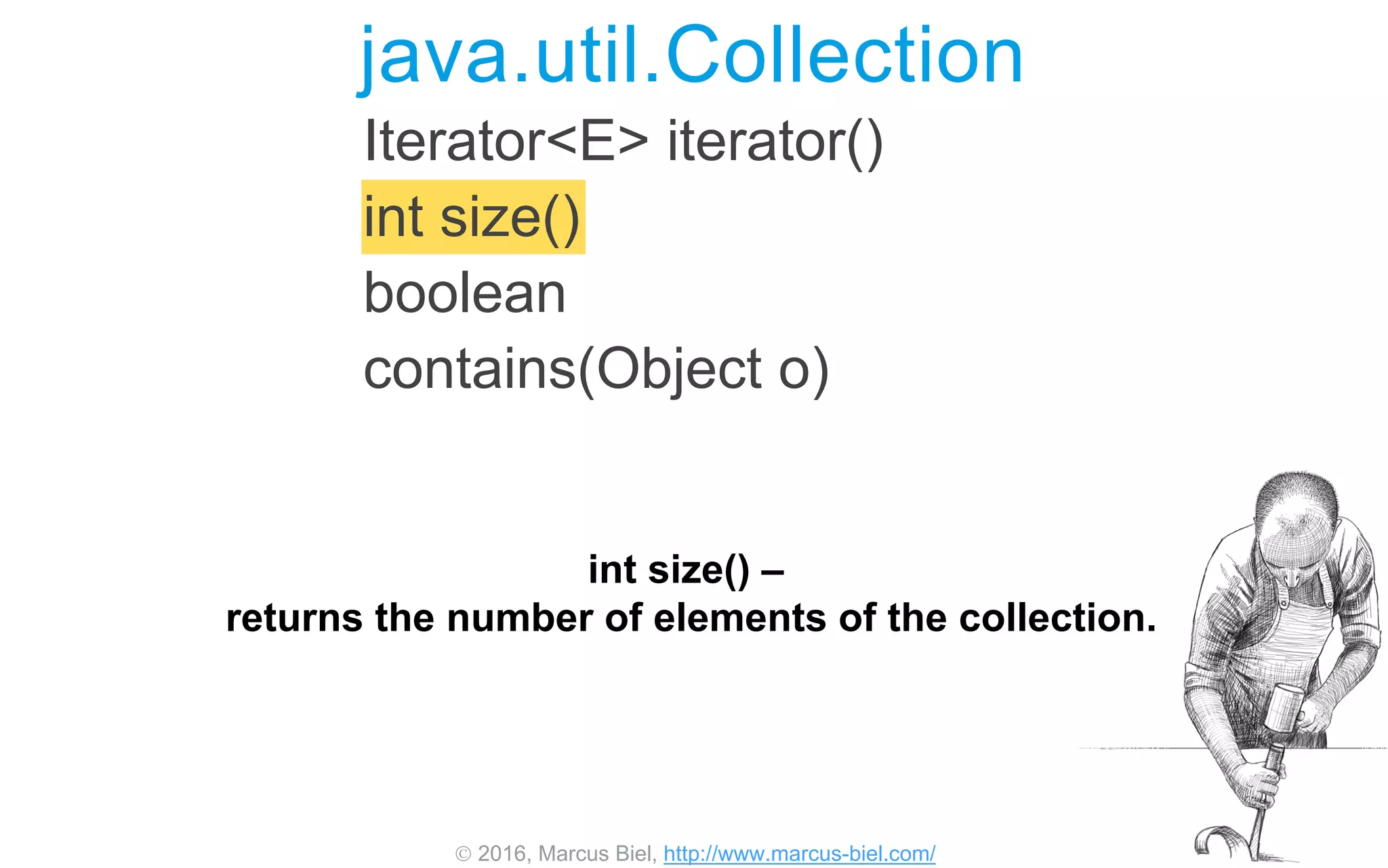  2016, Marcus Biel, http://www.marcus-biel.com/
java.util.Collection
Iterator<E> iterator()
int size()
boolean
contains(Object o)
int size() –
returns the number of elements of the collection.
 