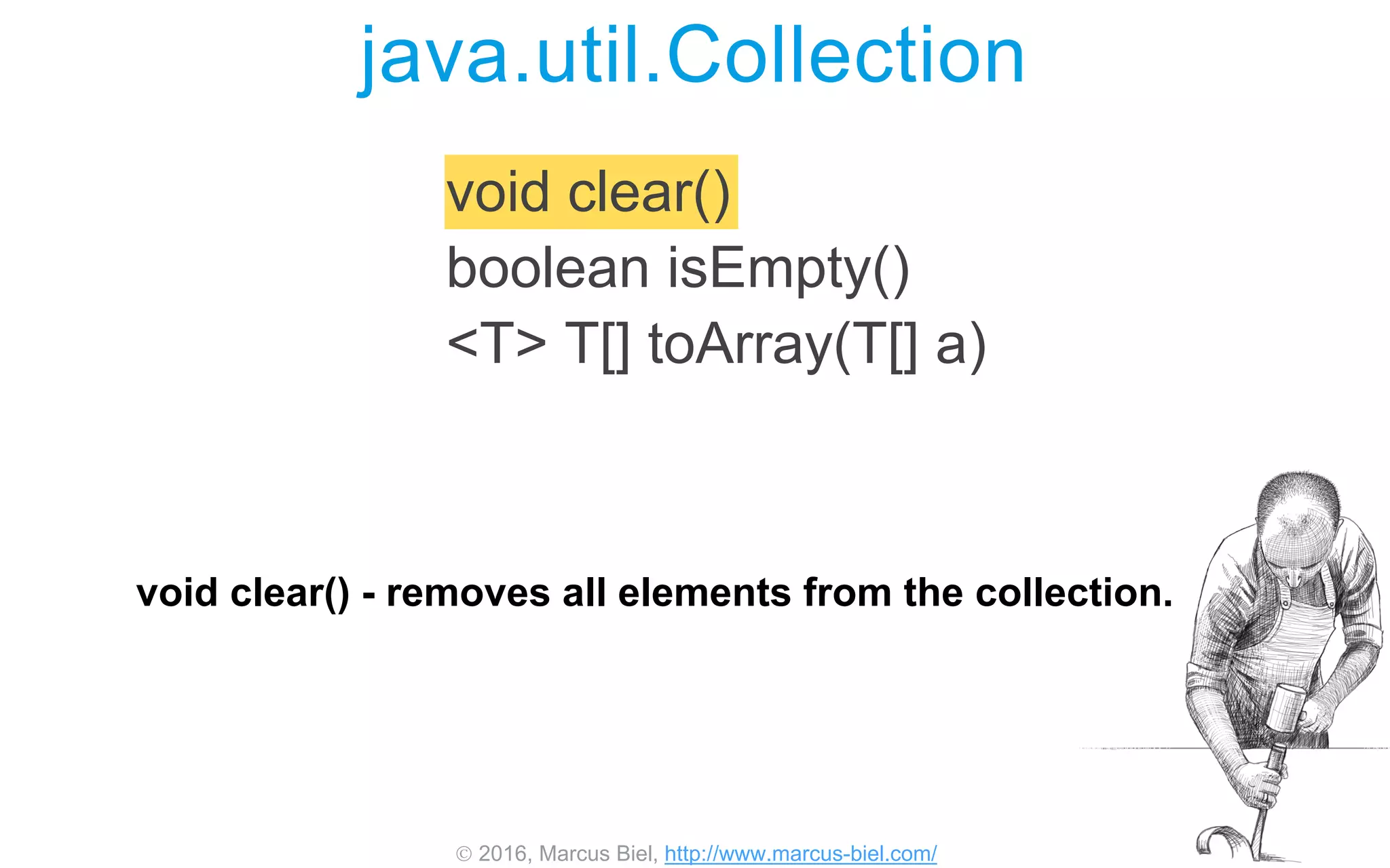  2016, Marcus Biel, http://www.marcus-biel.com/
void clear()
boolean isEmpty()
<T> T[] toArray(T[] a)
java.util.Collection
void clear() - removes all elements from the collection.
 