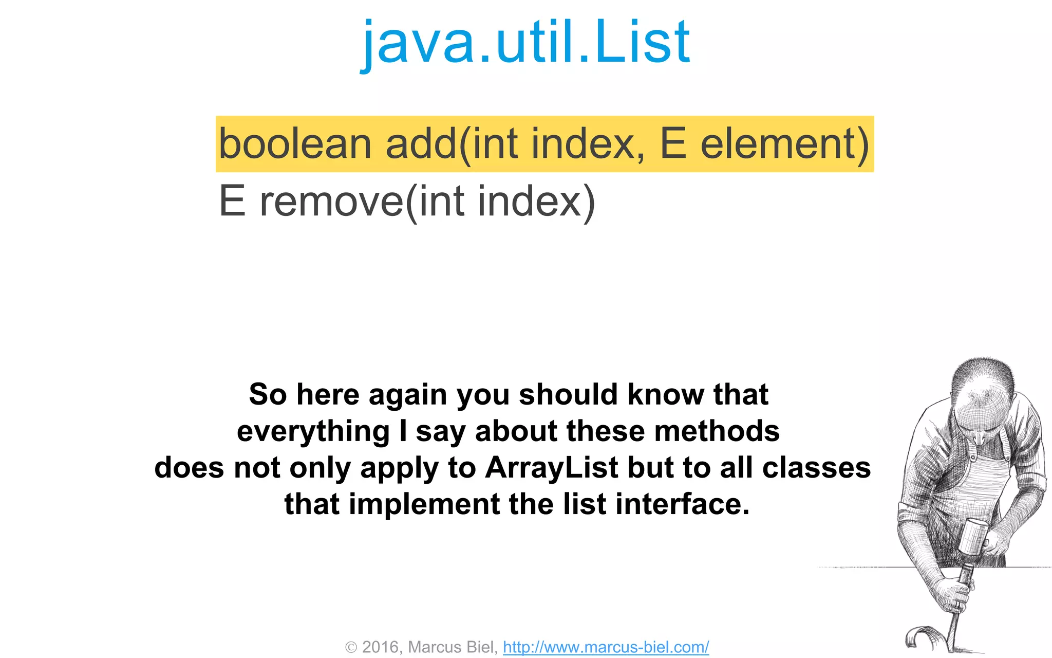  2016, Marcus Biel, http://www.marcus-biel.com/
java.util.List
boolean add(int index, E element)
E remove(int index)
So here again you should know that
everything I say about these methods
does not only apply to ArrayList but to all classes
that implement the list interface.
 