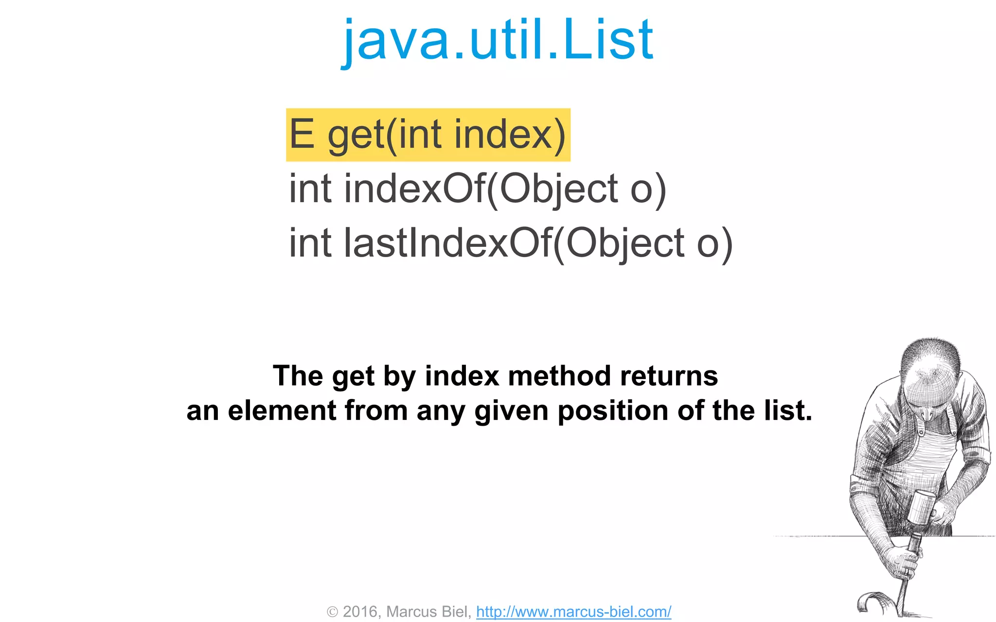  2016, Marcus Biel, http://www.marcus-biel.com/
E get(int index)
int indexOf(Object o)
int lastIndexOf(Object o)
java.util.List
The get by index method returns
an element from any given position of the list.
 