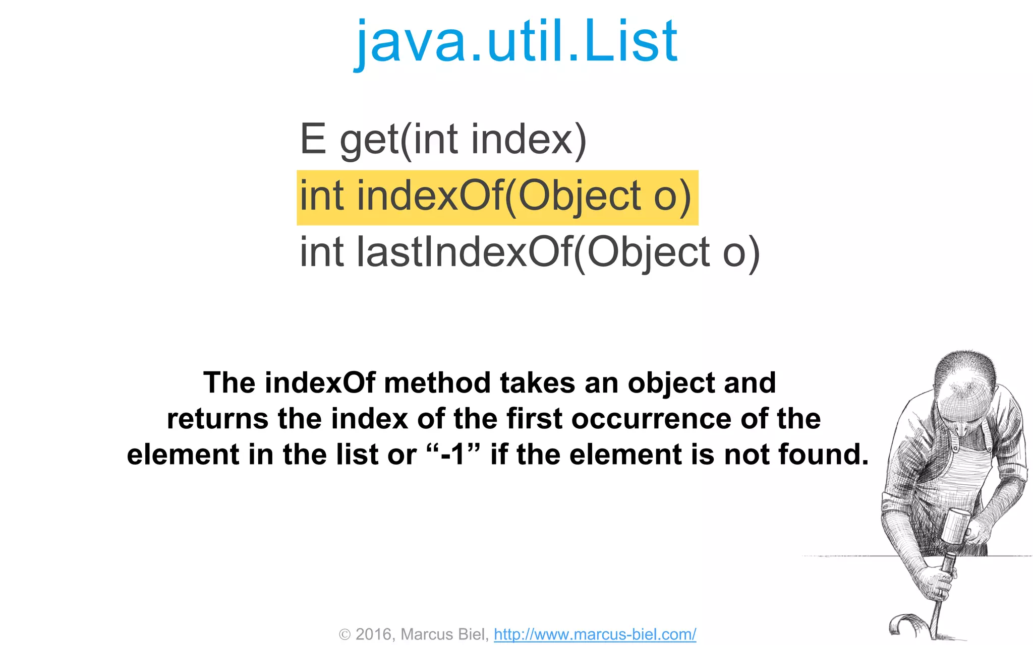  2016, Marcus Biel, http://www.marcus-biel.com/
java.util.List
E get(int index)
int indexOf(Object o)
int lastIndexOf(Object o)
The indexOf method takes an object and
returns the index of the first occurrence of the
element in the list or “-1” if the element is not found.
 