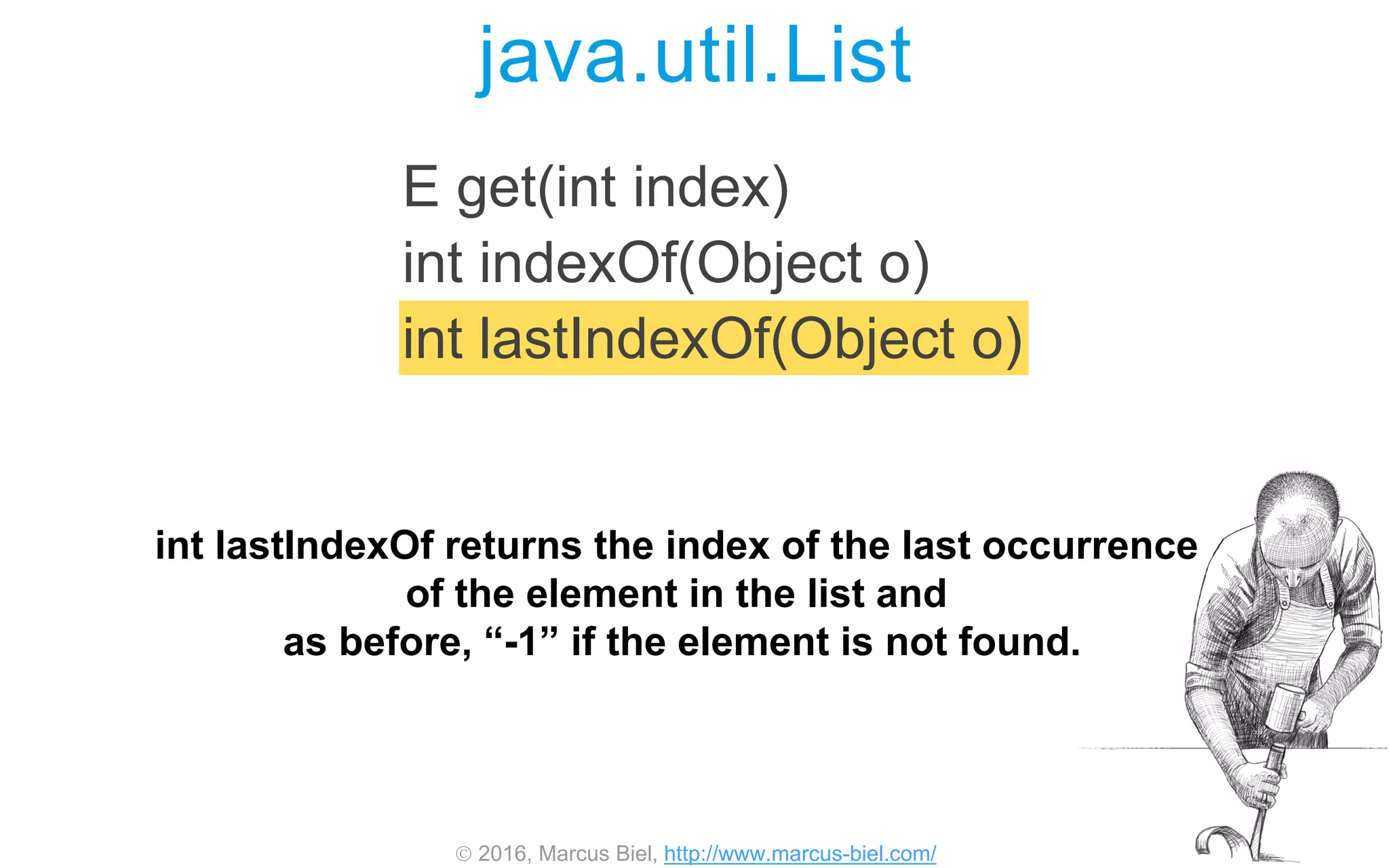  2016, Marcus Biel, http://www.marcus-biel.com/
java.util.List
E get(int index)
int indexOf(Object o)
int lastIndexOf(Object o)
int lastIndexOf returns the index of the last occurrence
of the element in the list and
as before, “-1” if the element is not found.
 