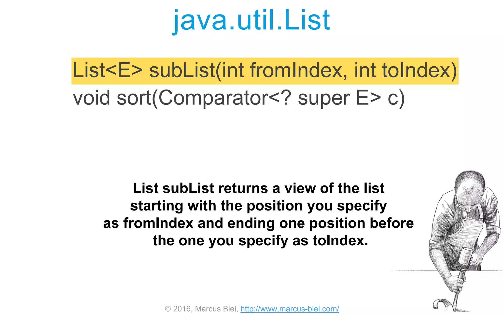  2016, Marcus Biel, http://www.marcus-biel.com/
java.util.List
List<E> subList(int fromIndex, int toIndex)
void sort(Comparator<? super E> c)
List subList returns a view of the list
starting with the position you specify
as fromIndex and ending one position before
the one you specify as toIndex.
 