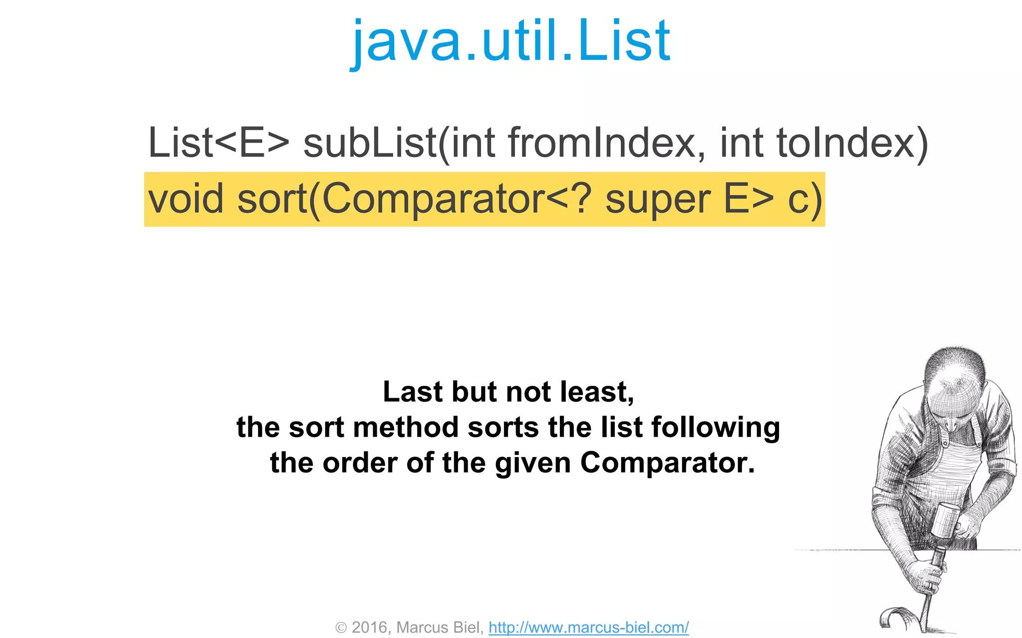  2016, Marcus Biel, http://www.marcus-biel.com/
java.util.List
List<E> subList(int fromIndex, int toIndex)
void sort(Comparator<? super E> c)
Last but not least,
the sort method sorts the list following
the order of the given Comparator.
 