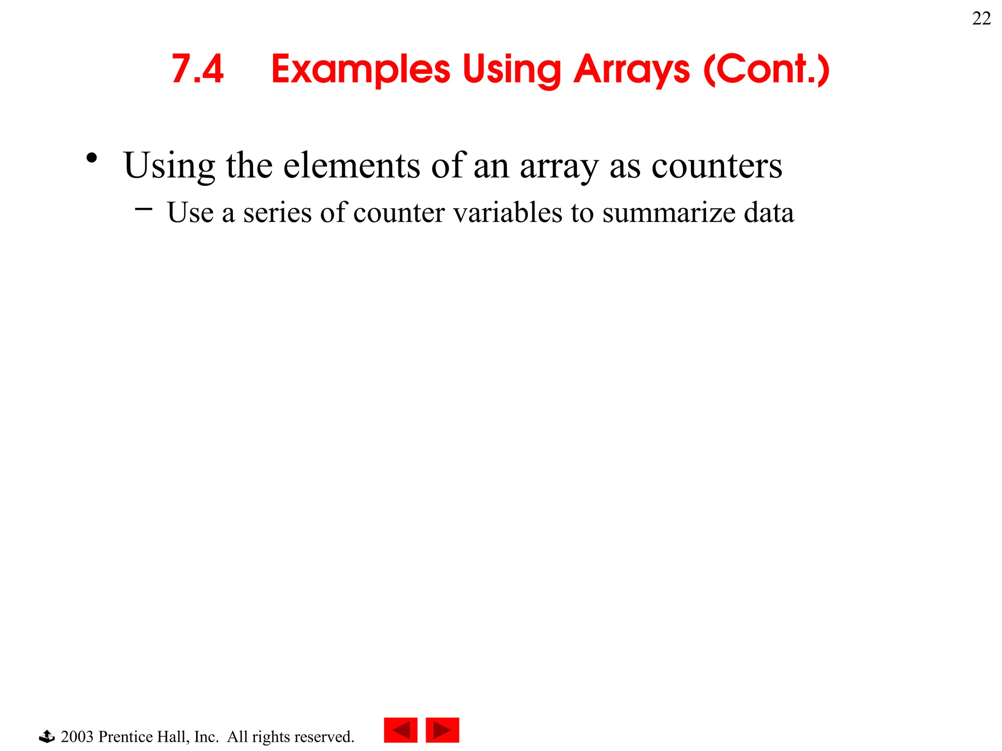  2003 Prentice Hall, Inc. All rights reserved.
22
7.4 Examples Using Arrays (Cont.)
• Using the elements of an array as counters
– Use a series of counter variables to summarize data
 
