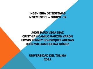 ingeniería de sistemasiv semestre – grupo  02jhon Jairo vega diazcristhian camilo Garzón varónedwin ferney bohorquez arenasjhon william ospina Gómezuniversidad del Tolima2011