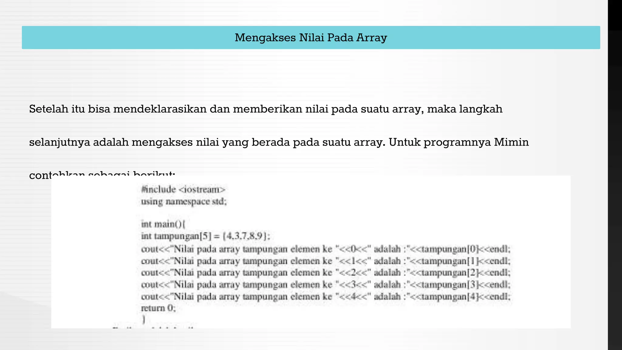 Mengakses Nilai Pada Array
Setelah itu bisa mendeklarasikan dan memberikan nilai pada suatu array, maka langkah
selanjutnya adalah mengakses nilai yang berada pada suatu array. Untuk programnya Mimin
contohkan sebagai berikut:
 
