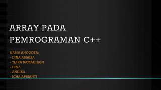 ARRAY PADA
PEMROGRAMAN C++
NAMA ANGGOTA:
- DINA AMALIA
- TIARA RAMADHANI
- DINA
- ANDIKA
- ICHA APRIANTI
 