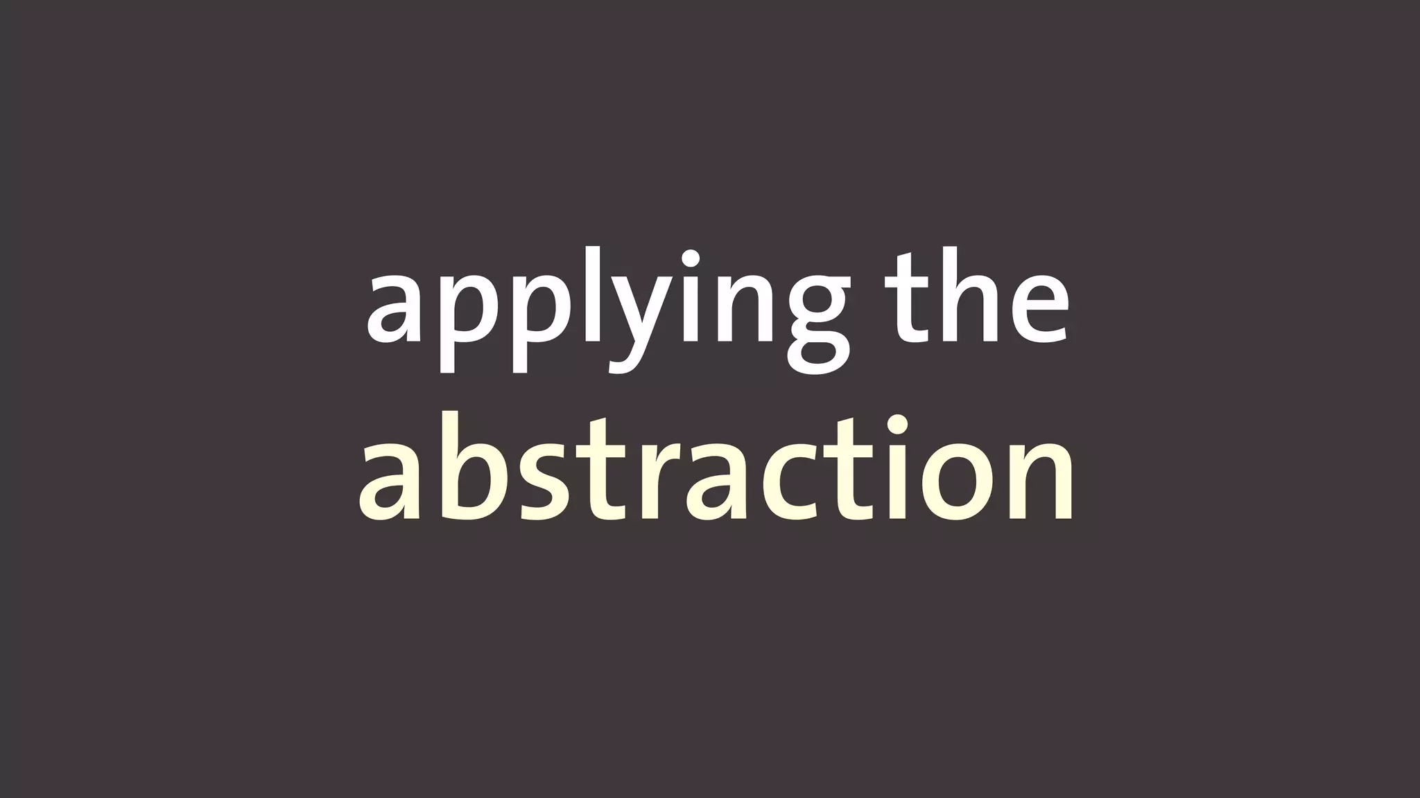 applying the
abstraction
 