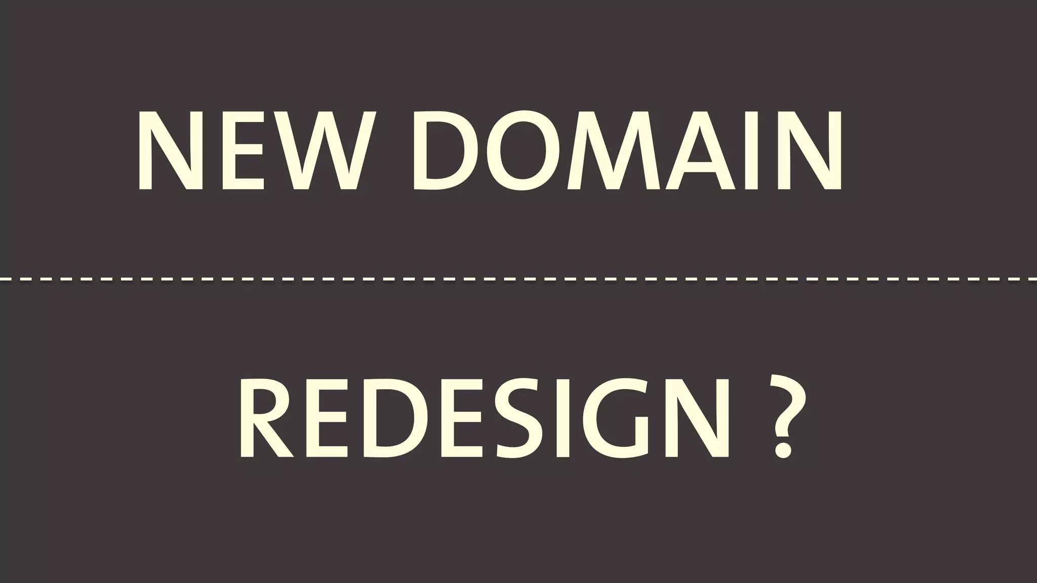 NEW DOMAIN
REDESIGN ?
 