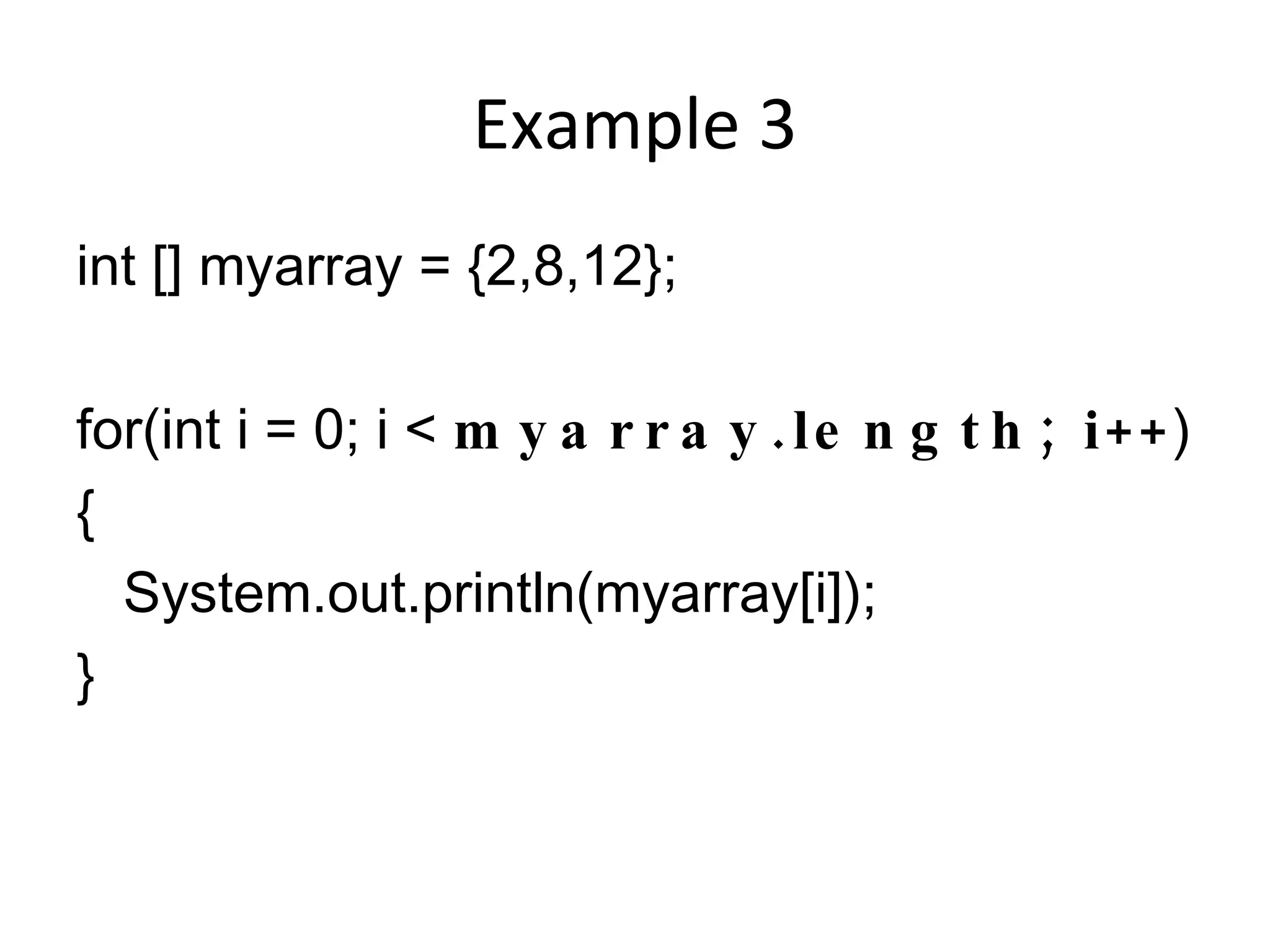 Example 3 int [] myarray = {2,8,12}; for(int i = 0; i < myarray.length; i++ ) { System.out.println(myarray[i]); } 