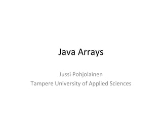 Java Arrays Jussi Pohjolainen Tampere University of Applied Sciences 