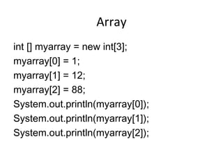 Array int [] myarray = new int[3]; myarray[0] = 1; myarray[1] = 12; myarray[2] = 88; System.out.println(myarray[0]); System.out.println(myarray[1]); System.out.println(myarray[2]); 