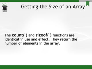 Getting the Size of an Array The  count( )  and  sizeof( )  functions are identical in use and effect. They return the number of elements in the array. 