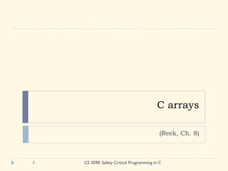 C arrays (Reek, Ch. 8) CS 3090: Safety Critical Programming in C 