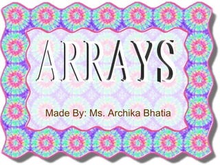Made By: Ms. Archika Bhatia ARRAYS 