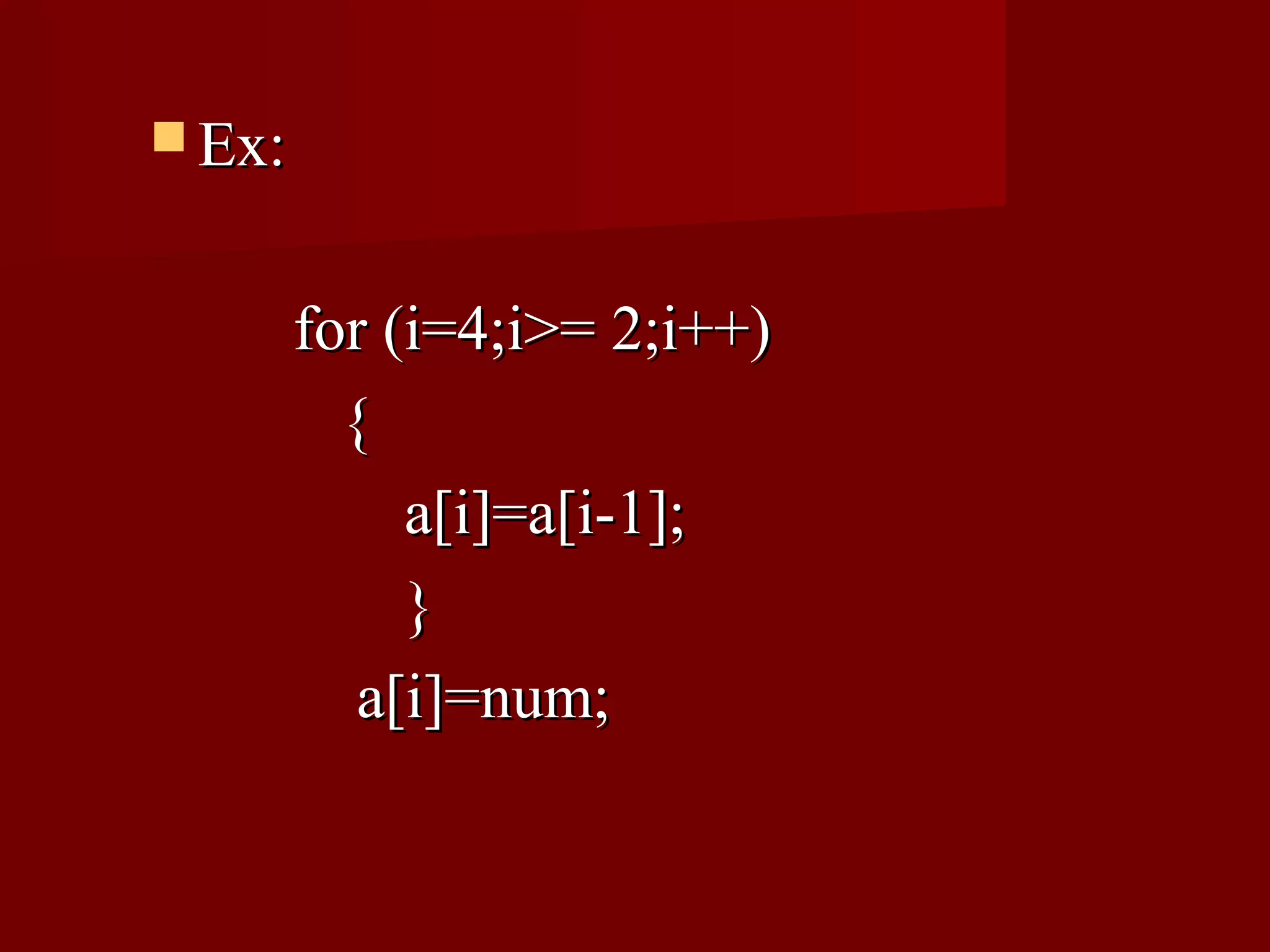  Ex:


        for (i=4;i>= 2;i++)
          {
             a[i]=a[i-1];
             }
           a[i]=num;
 