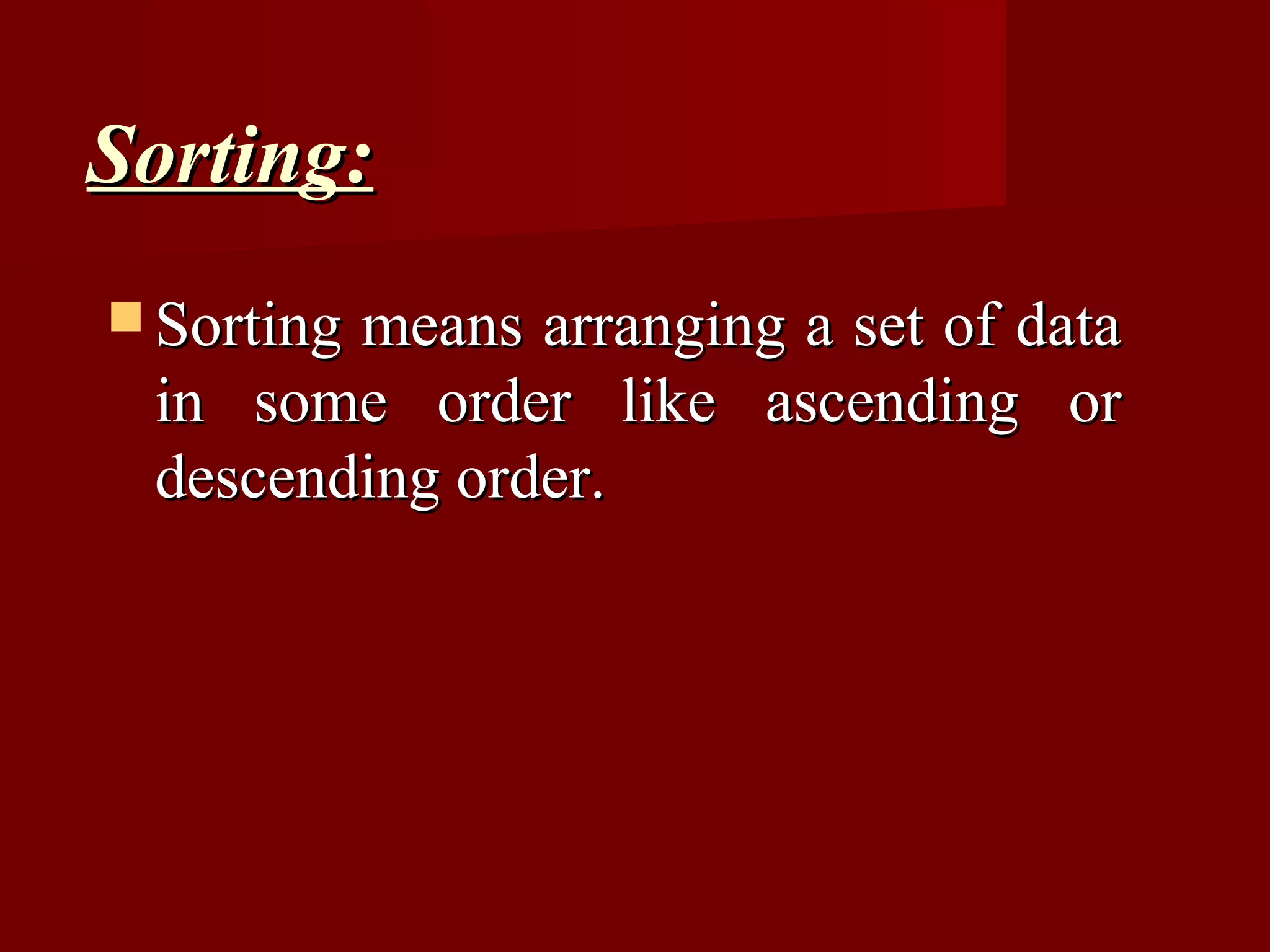 Sorting:
 Sorting
        means arranging a set of data
 in some order like ascending or
 descending order.
 