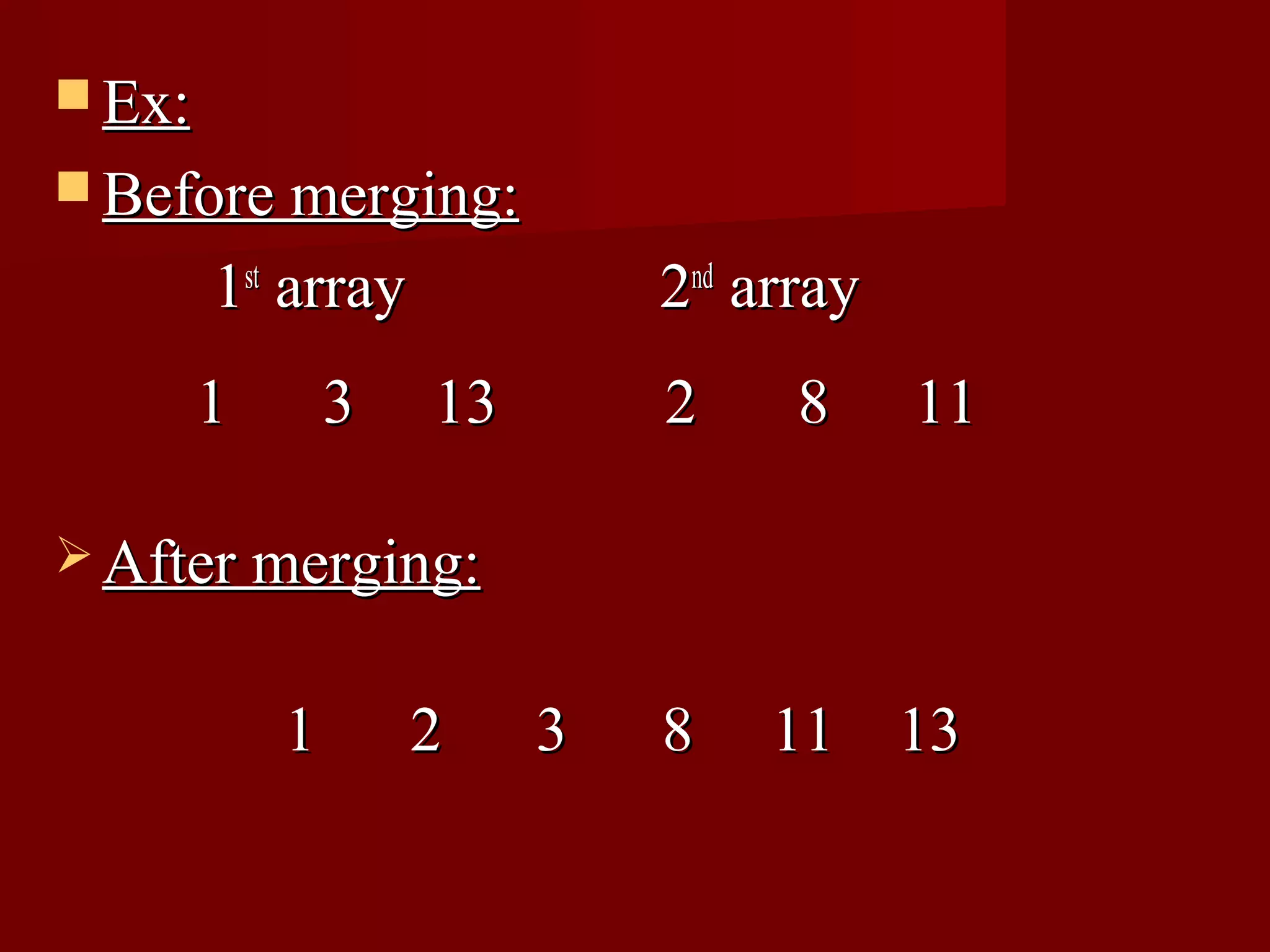  Ex:
 Before merging:

        1st array            2nd array
        1       3   13       2     8     11

 After merging:


            1       2    3   8   11 13
 