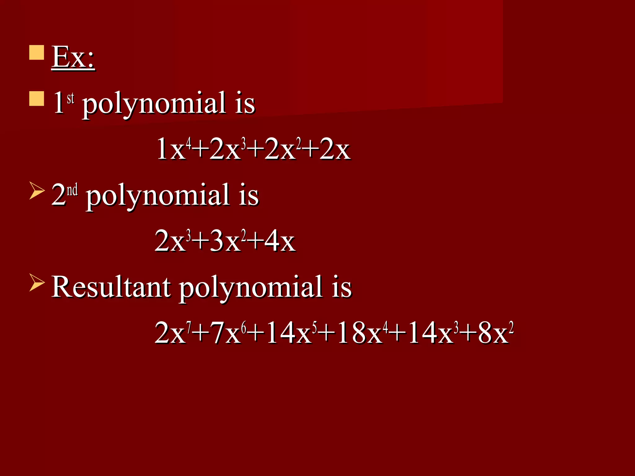  Ex:
 1st polynomial is

           1x4+2x3+2x2+2x
 2nd polynomial is

           2x3+3x2+4x
 Resultant polynomial is

           2x7+7x6+14x5+18x4+14x3+8x2
 