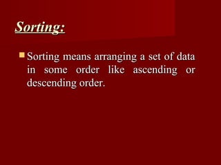 Sorting:
 Sorting
        means arranging a set of data
 in some order like ascending or
 descending order.
 