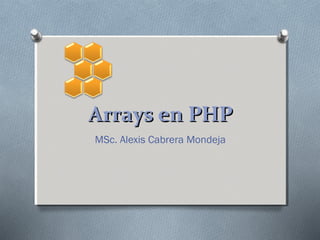 Arrays en PHP
MSc. Alexis Cabrera Mondeja

 