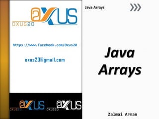 https://www.facebook.com/Oxus20
oxus20@gmail.com
Java
Arrays
Java Arrays
Zalmai Arman
 