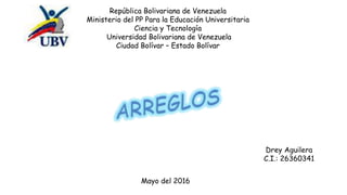 República Bolivariana de Venezuela
Ministerio del PP Para la Educación Universitaria
Ciencia y Tecnología
Universidad Bolivariana de Venezuela
Ciudad Bolívar – Estado Bolívar
Drey Aguilera
C.I.: 26360341
Mayo del 2016
 