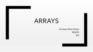 ARRAYS
Sunawar Khan Ahsan
MS(CS)
IIUI
 