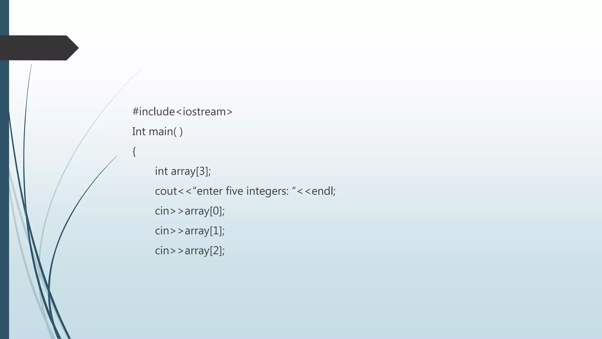 #include<iostream>
Int main( )
{
int array[3];
cout<<“enter five integers: “<<endl;
cin>>array[0];
cin>>array[1];
cin>>array[2];
 