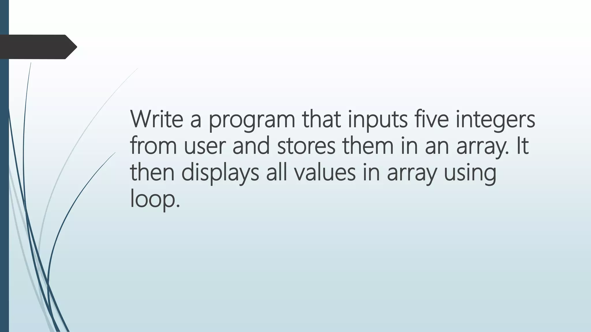 Write a program that inputs five integers
from user and stores them in an array. It
then displays all values in array using
loop.
 