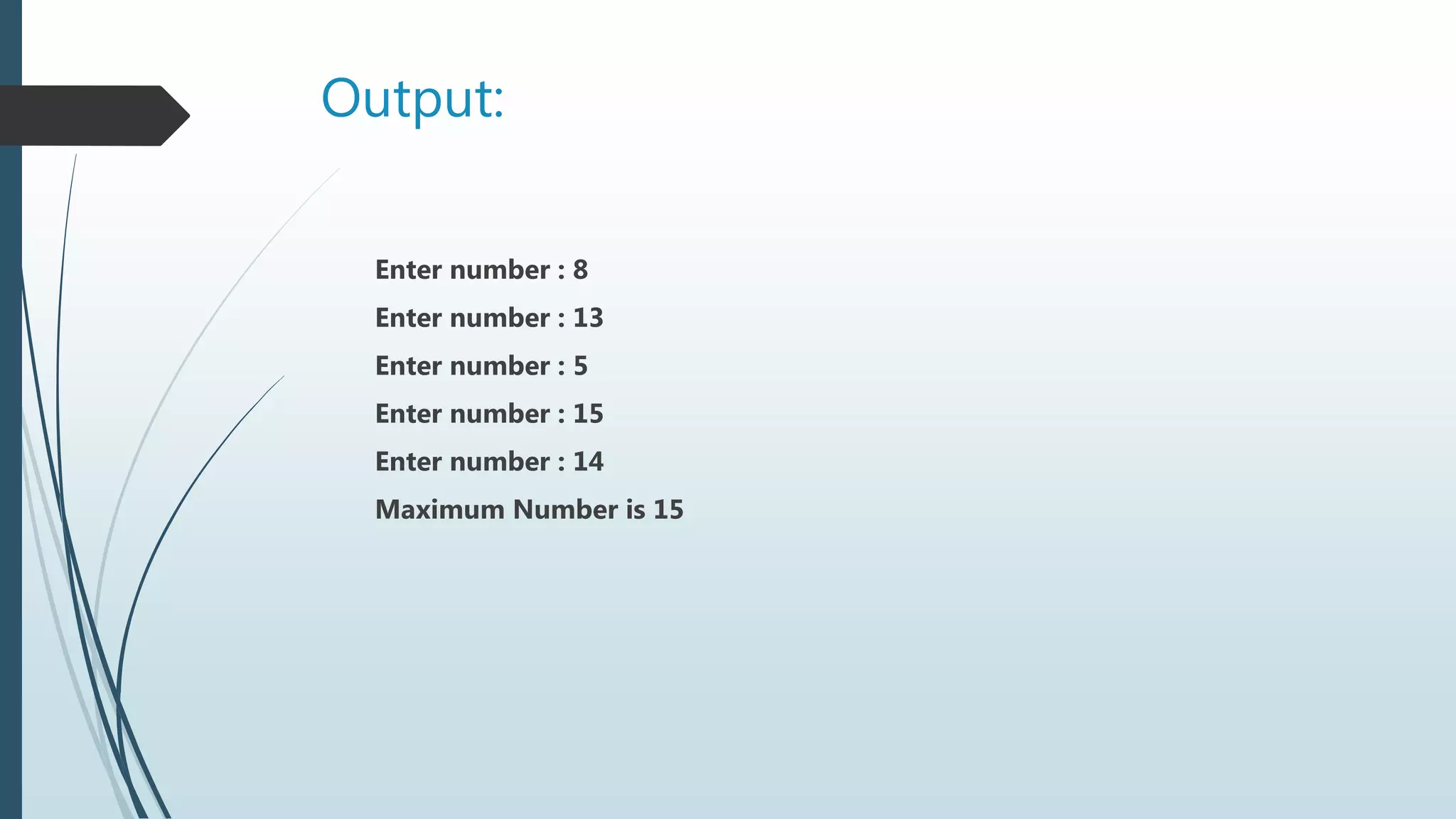 Output:
Enter number : 8
Enter number : 13
Enter number : 5
Enter number : 15
Enter number : 14
Maximum Number is 15
 