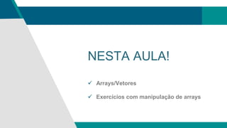 NESTA AULA!
 Arrays/Vetores
 Exercícios com manipulação de arrays
 