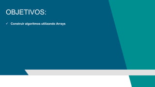 OBJETIVOS:
 Construir algoritmos utilizando Arrays
 
