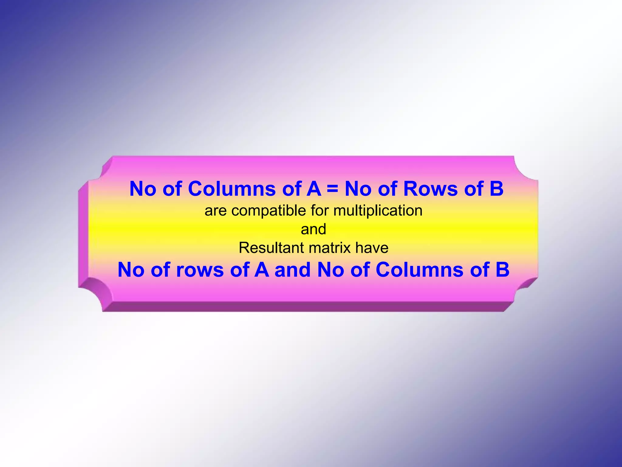 No of Columns of A = No of Rows of B are compatible for multiplication and Resultant matrix have No of rows of A and No of Columns of B 