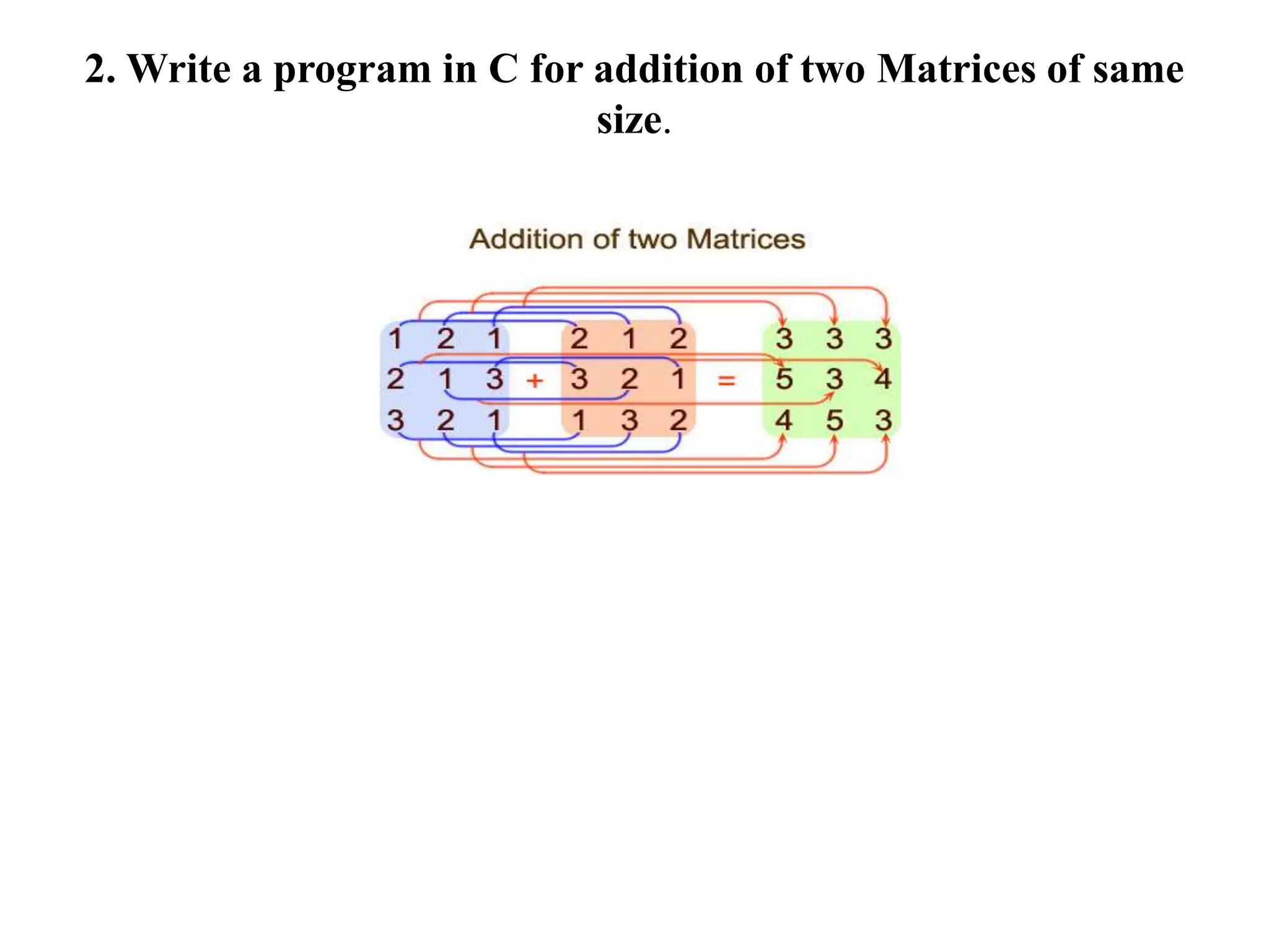 2. Write a program in C for addition of two Matrices of same
size.
 