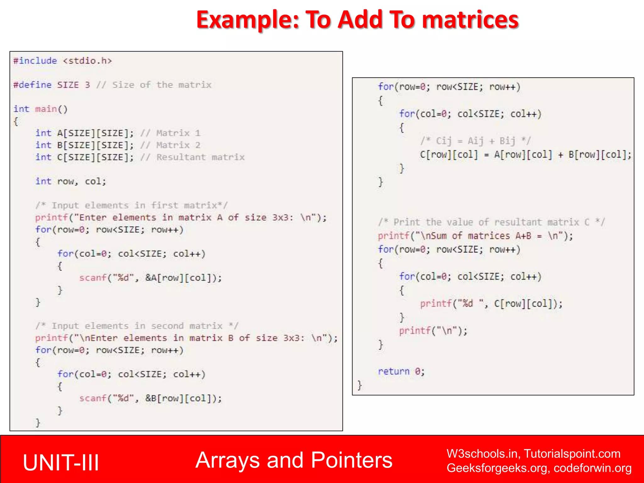 UNIT-III Arrays and Pointers W3schools.in, Tutorialspoint.com
Geeksforgeeks.org, codeforwin.org
Example: To Add To matrices
 