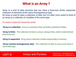 UNIT-III Arrays and Pointers W3schools.in, Tutorialspoint.com
Geeksforgeeks.org, codeforwin.org
What is an Array ?
Array i...