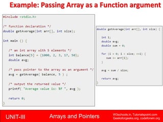 UNIT-III Arrays and Pointers W3schools.in, Tutorialspoint.com
Geeksforgeeks.org, codeforwin.org
Example: Passing Array as ...