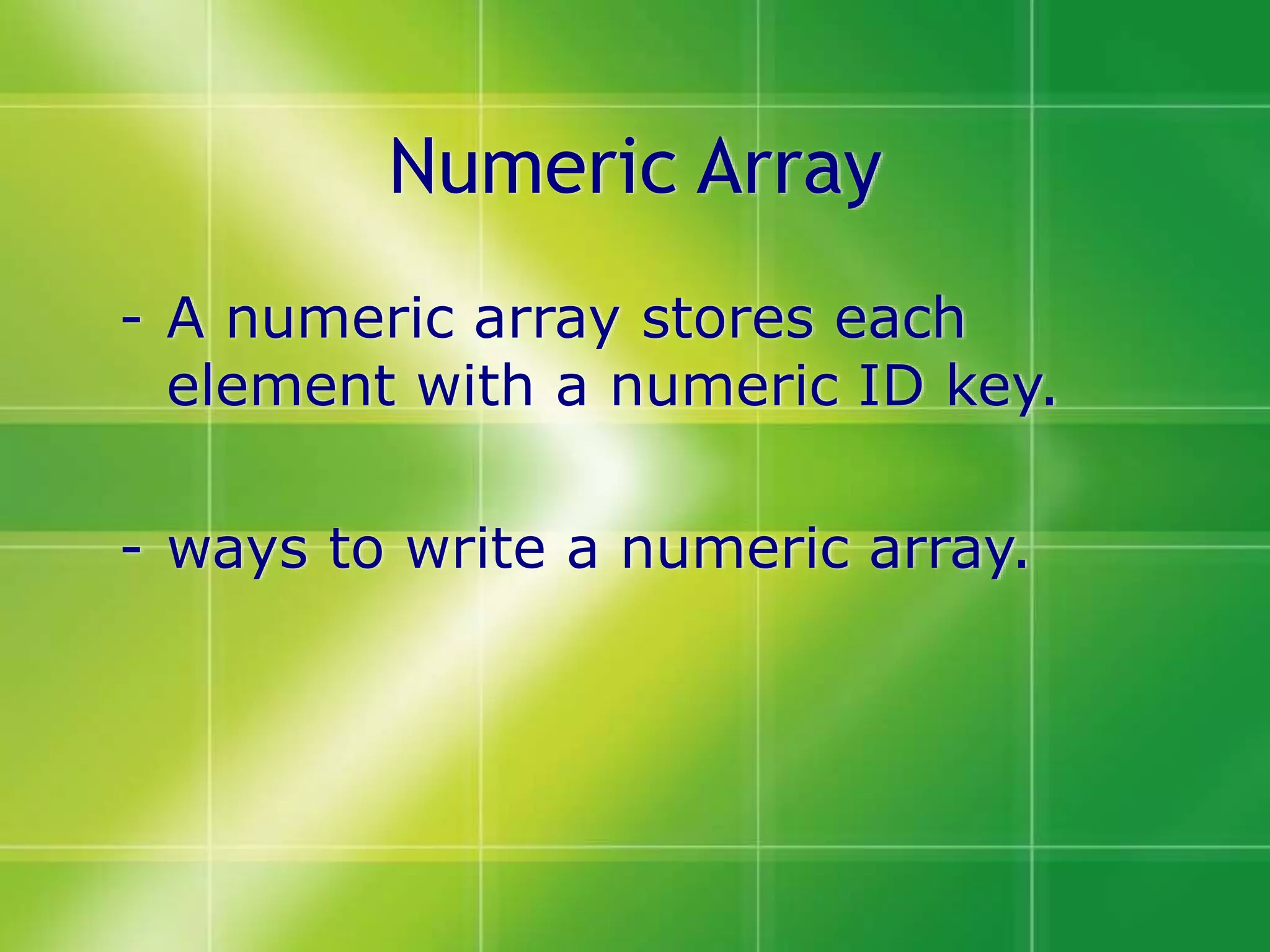 Numeric Array
- A numeric array stores each
element with a numeric ID key.
- ways to write a numeric array.
 