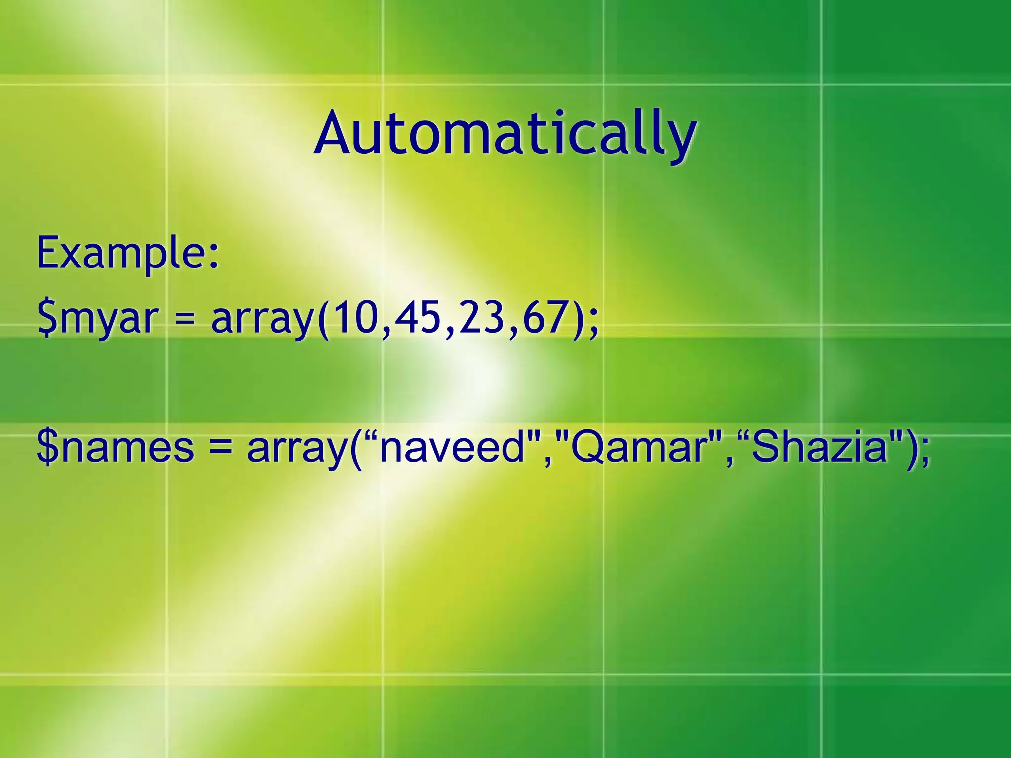 Automatically
Example:
$myar = array(10,45,23,67);
$names = array(“naveed","Qamar",“Shazia");
 