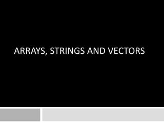 ARRAYS, STRINGS AND VECTORS
 