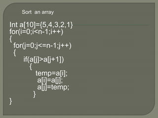 Int a[10]={5,4,3,2,1}
for(i=0;i<n-1;i++)
{
for(j=0;j<=n-1;j++)
{
if(a[j]>a[j+1])
{
temp=a[i];
a[i]=a[j];
a[j]=temp;
}
}
Sort an array
 