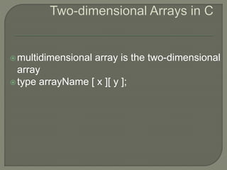 multidimensional array is the two-dimensional
array
type arrayName [ x ][ y ];
 