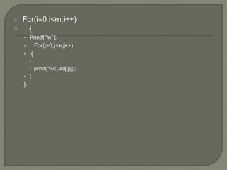  For(i=0;i<m;i++)
 {
• Printf(“n”);
• For(j=0;j<n;j++)
• {

 printf(“%d”,&a[i][j]);
• }
}
 